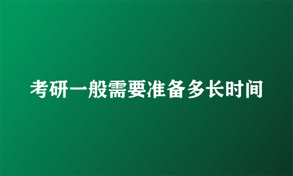 考研一般需要准备多长时间