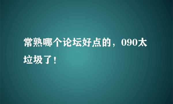 常熟哪个论坛好点的，090太垃圾了！