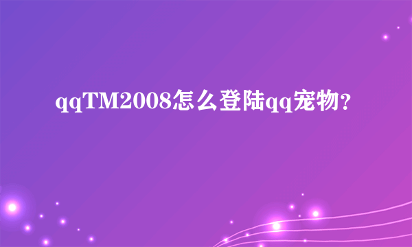 qqTM2008怎么登陆qq宠物？