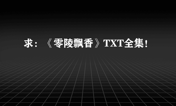 求：《零陵飘香》TXT全集！