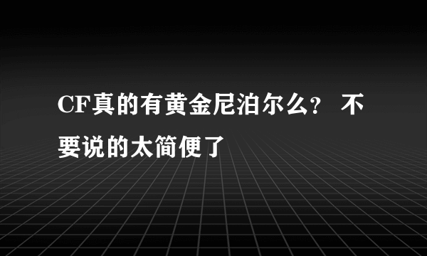 CF真的有黄金尼泊尔么？ 不要说的太简便了