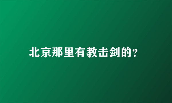 北京那里有教击剑的？