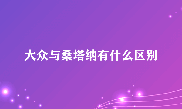 大众与桑塔纳有什么区别