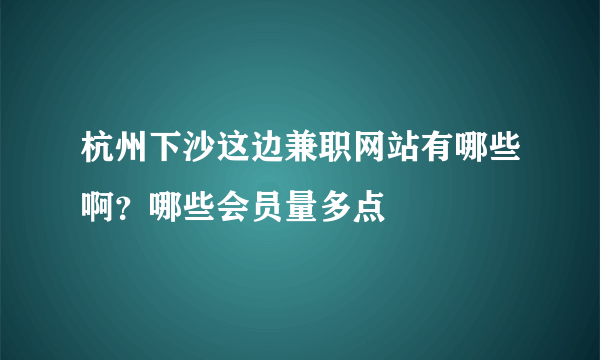 杭州下沙这边兼职网站有哪些啊？哪些会员量多点