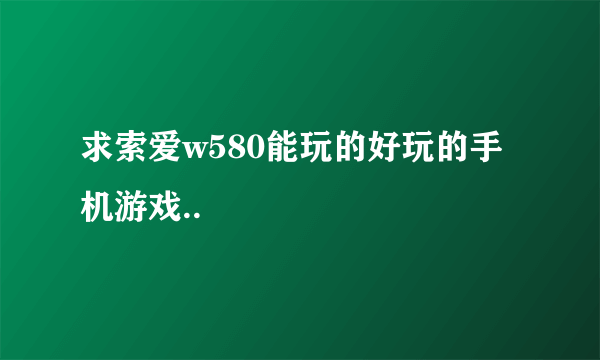 求索爱w580能玩的好玩的手机游戏..