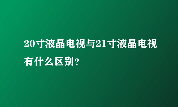 20寸液晶电视与21寸液晶电视有什么区别？