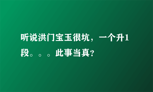 听说洪门宝玉很坑，一个升1段。。。此事当真？