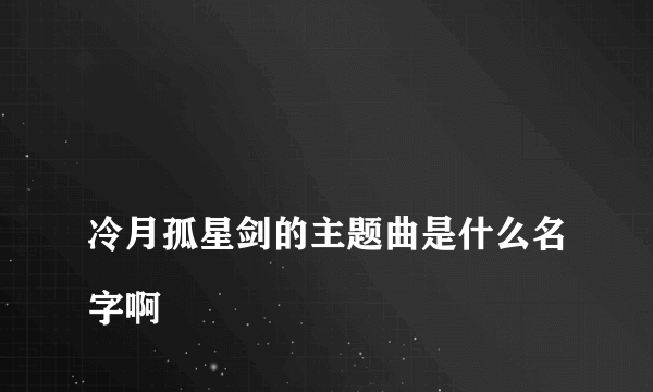 
冷月孤星剑的主题曲是什么名字啊
