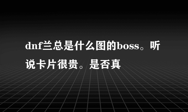 dnf兰总是什么图的boss。听说卡片很贵。是否真