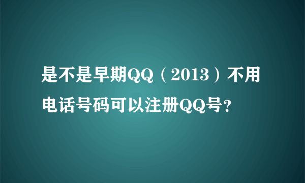 是不是早期QQ（2013）不用电话号码可以注册QQ号？