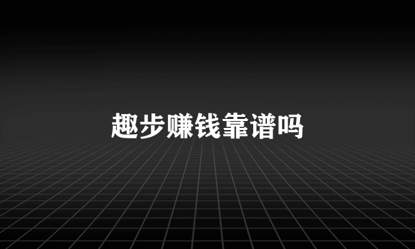 趣步赚钱靠谱吗