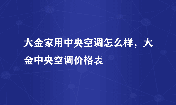 大金家用中央空调怎么样，大金中央空调价格表