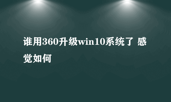 谁用360升级win10系统了 感觉如何