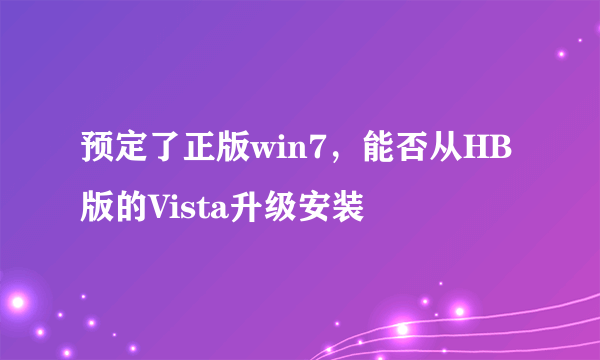 预定了正版win7，能否从HB版的Vista升级安装