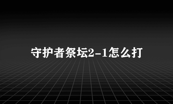 守护者祭坛2-1怎么打