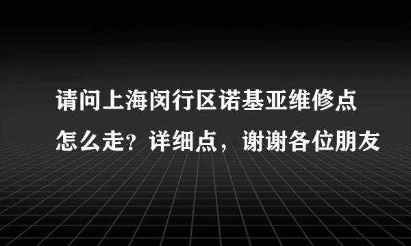 请问上海闵行区诺基亚维修点怎么走？详细点，谢谢各位朋友