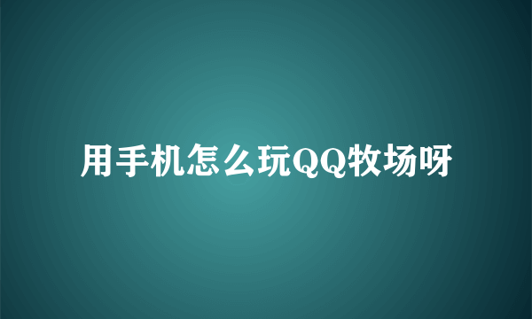 用手机怎么玩QQ牧场呀