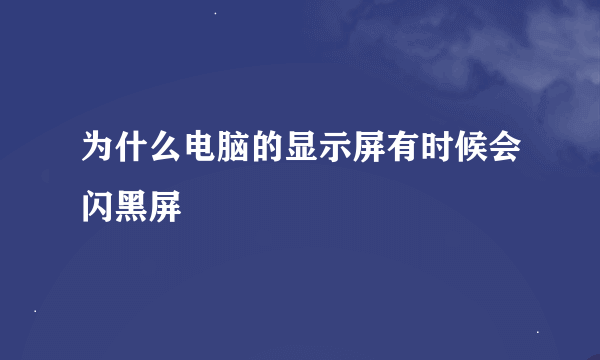 为什么电脑的显示屏有时候会闪黑屏