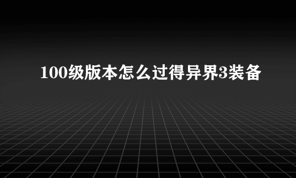 100级版本怎么过得异界3装备