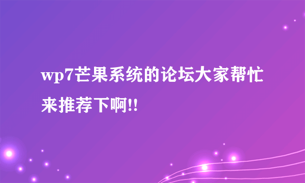 wp7芒果系统的论坛大家帮忙来推荐下啊!!