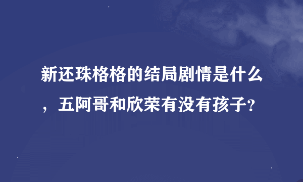 新还珠格格的结局剧情是什么，五阿哥和欣荣有没有孩子？