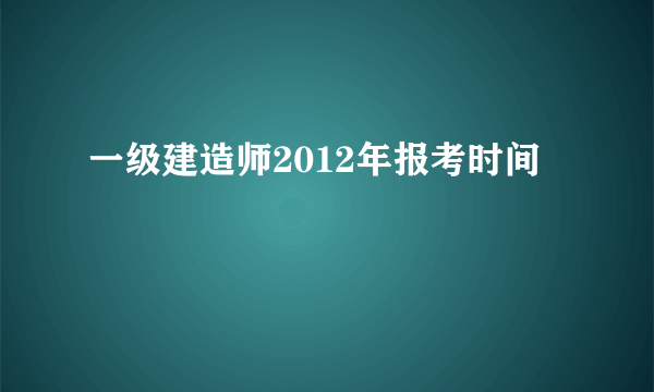 一级建造师2012年报考时间