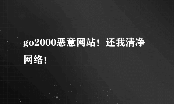 go2000恶意网站！还我清净网络！