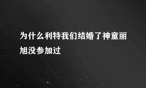 为什么利特我们结婚了神童丽旭没参加过