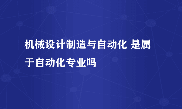 机械设计制造与自动化 是属于自动化专业吗