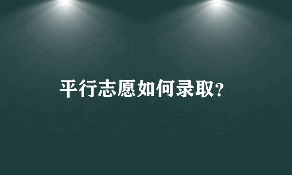 平行志愿如何录取？