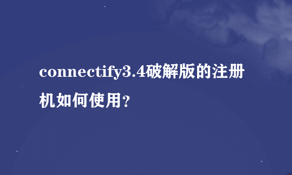 connectify3.4破解版的注册机如何使用？