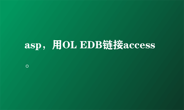 asp，用OL EDB链接access。