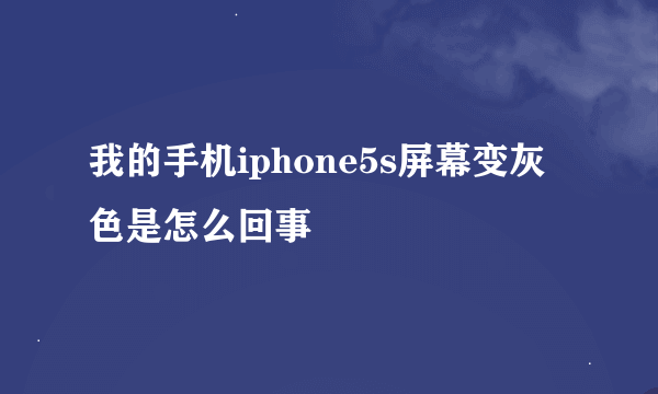 我的手机iphone5s屏幕变灰色是怎么回事