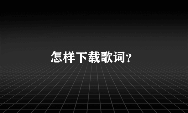 怎样下载歌词？