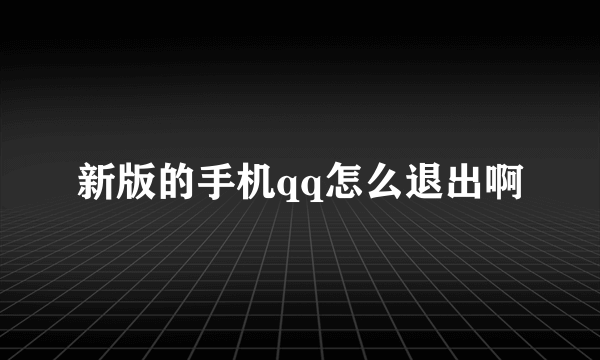 新版的手机qq怎么退出啊