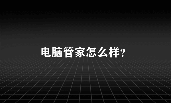 电脑管家怎么样？