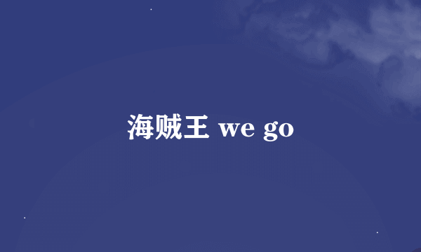 海贼王 we go