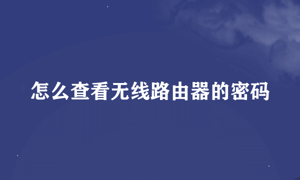 怎么查看无线路由器的密码