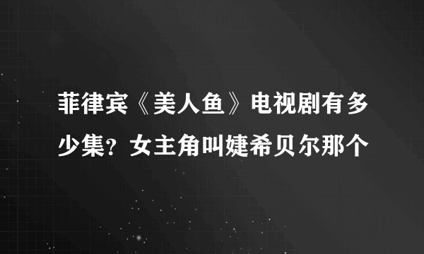 菲律宾《美人鱼》电视剧有多少集？女主角叫婕希贝尔那个