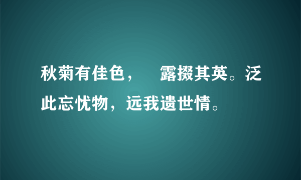 秋菊有佳色，裛露掇其英。泛此忘忧物，远我遗世情。