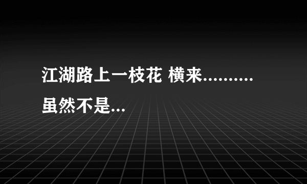 江湖路上一枝花 横来.......... 虽然不是亲兄弟 事到如今未分家