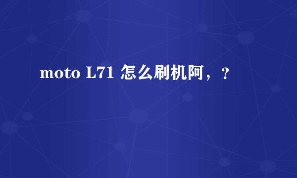 moto L71 怎么刷机阿，？