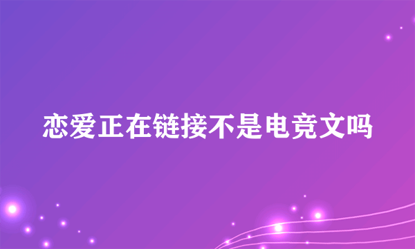 恋爱正在链接不是电竞文吗