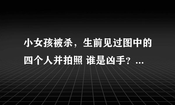 小女孩被杀，生前见过图中的四个人并拍照 谁是凶手？？求肯定答案