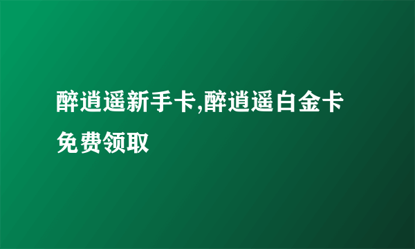 醉逍遥新手卡,醉逍遥白金卡免费领取