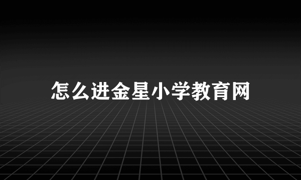 怎么进金星小学教育网