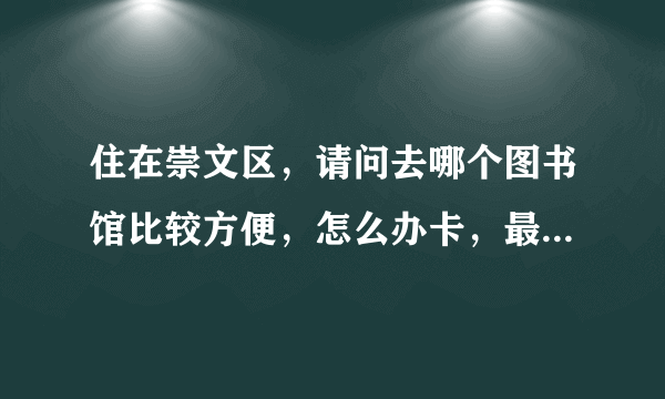 住在崇文区，请问去哪个图书馆比较方便，怎么办卡，最好是说一系列的流程