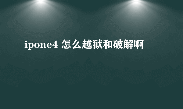 ipone4 怎么越狱和破解啊