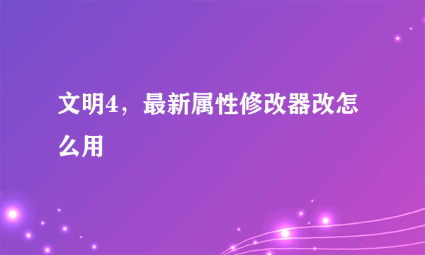 文明4，最新属性修改器改怎么用