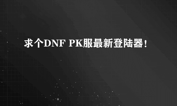 求个DNF PK服最新登陆器！